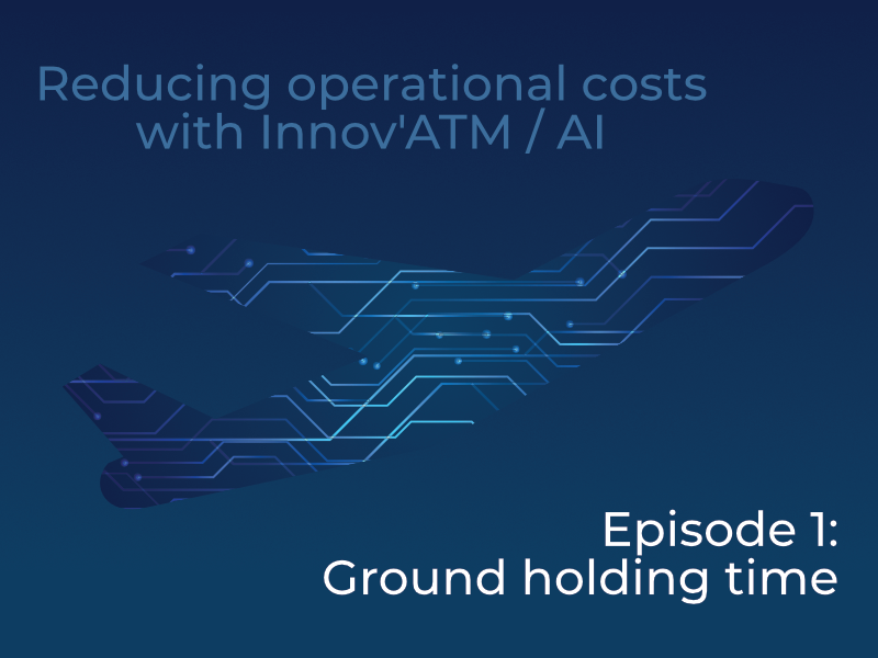 Reducing operational costs with Innov’ATM / AI – Episode 1: Ground holding time
